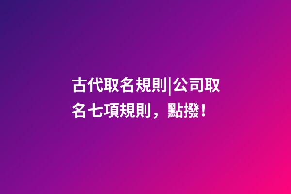 古代取名規則|公司取名七項規則，點撥！-第1張-公司起名-玄機派